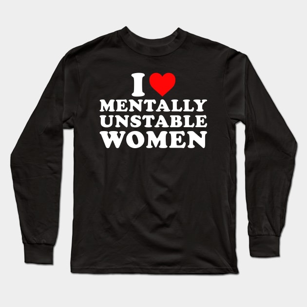 I Love Mentally Unstable Women Long Sleeve T-Shirt by unaffectedmoor